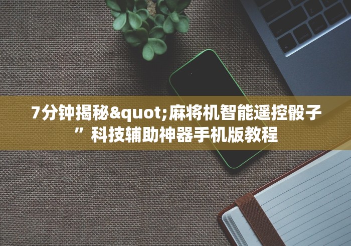 7分钟揭秘"麻将机智能遥控骰子”科技辅助神器手机版教程