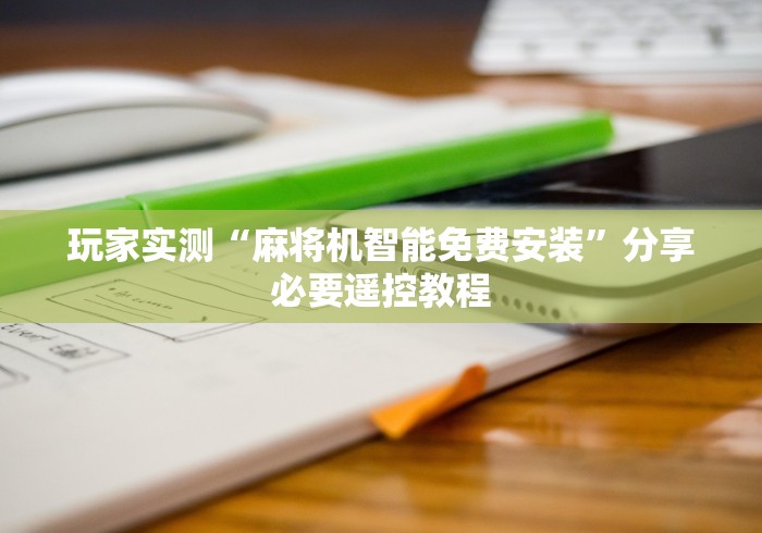 玩家实测“麻将机智能免费安装”分享必要遥控教程 玩家实测“麻将机智能免费安装”分享必要遥控教程