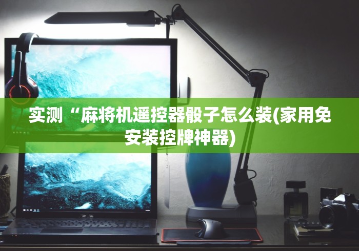 玩家实测“麻将机程控器色子不灵”(外卦神器下载) 玩家实测“麻将机程控器色子不灵”(外卦神器下载)