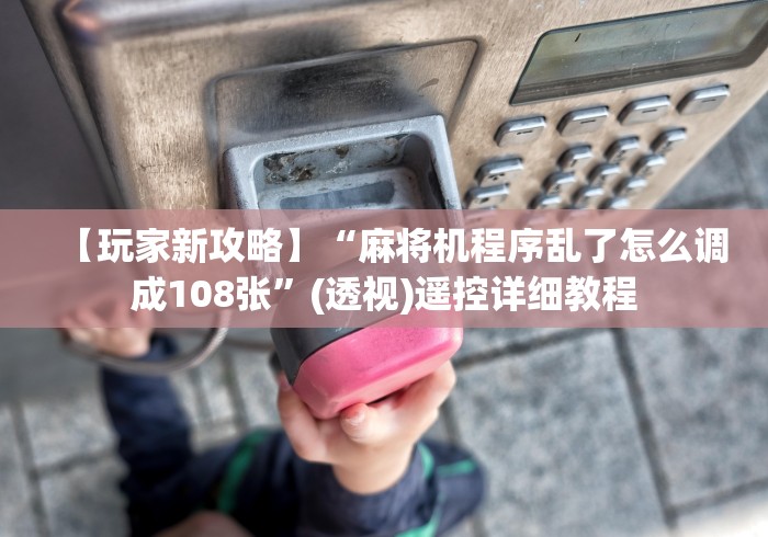 【玩家新攻略】“麻将机程序乱了怎么调成108张”(透视)遥控详细教程 【玩家新攻略】“麻将机程序乱了怎么调成108张”(透视)遥控详细教程