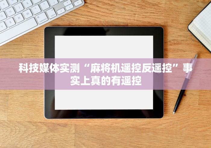 科技媒体实测“麻将机遥控反遥控”事实上真的有遥控