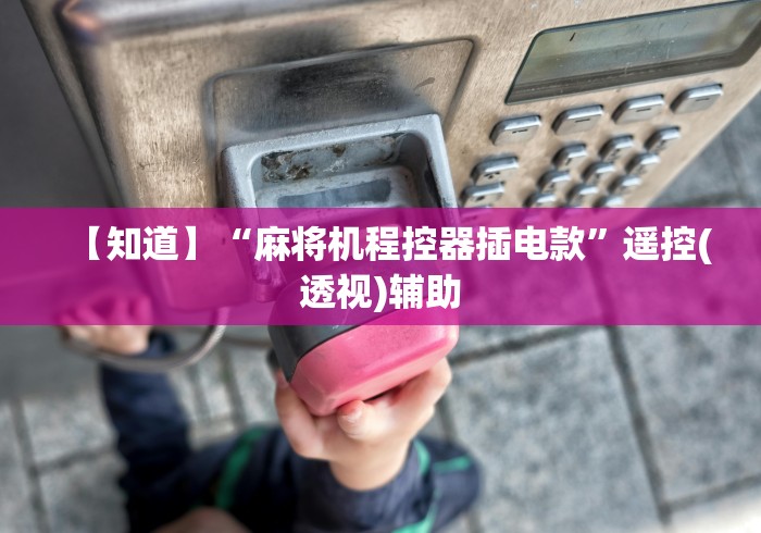 【知道】“麻将机程控器插电款”遥控(透视)辅助 【知道】“麻将机程控器插电款”遥控(透视)辅助