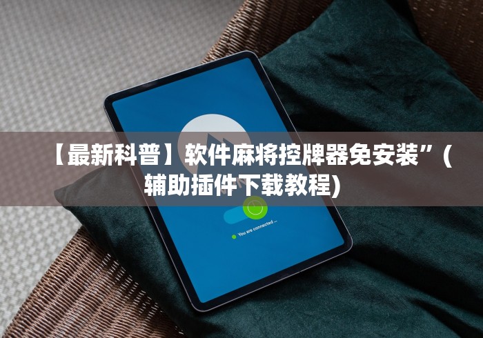 【最新科普】软件麻将控牌器免安装”(辅助插件下载教程)