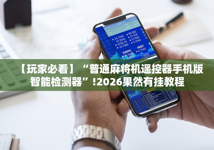 【玩家必看】“普通麻将机遥控器手机版智能检测器”!2026果然有挂教程