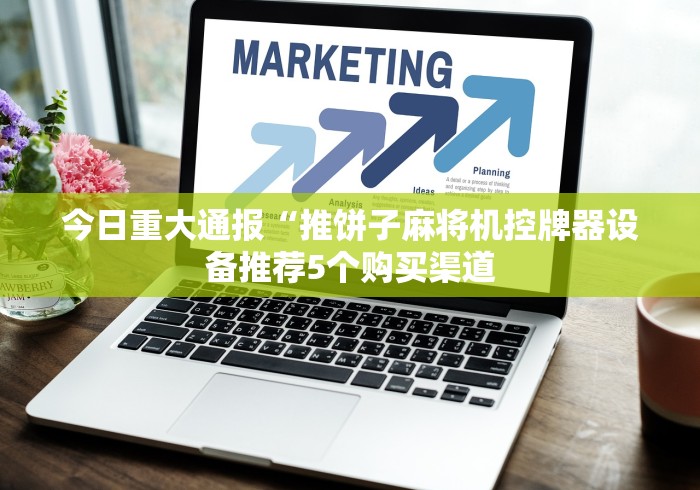 今日重大通报“推饼子麻将机控牌器设备推荐5个购买渠道