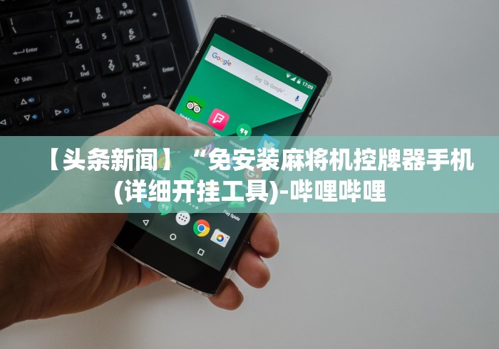 【头条新闻】“免安装麻将机控牌器手机(详细开挂工具)-哔哩哔哩