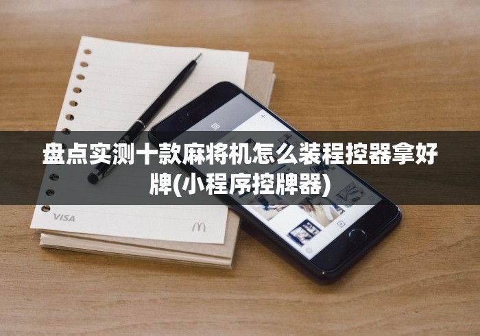 盘点实测十款麻将机怎么装程控器拿好牌(小程序控牌器) 盘点实测十款麻将机怎么装程控器拿好牌(小程序控牌器)