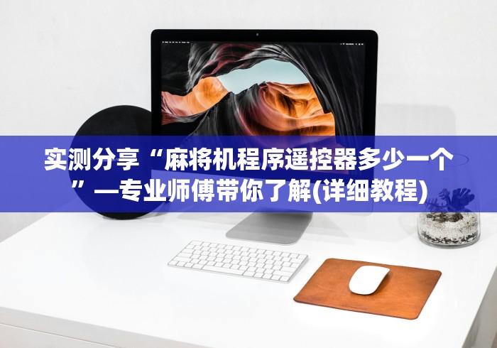 实测分享“麻将机程序遥控器多少一个”—专业师傅带你了解(详细教程)