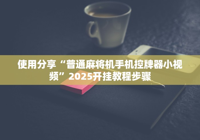 使用分享“普通麻将机手机控牌器小视频”2025开挂教程步骤