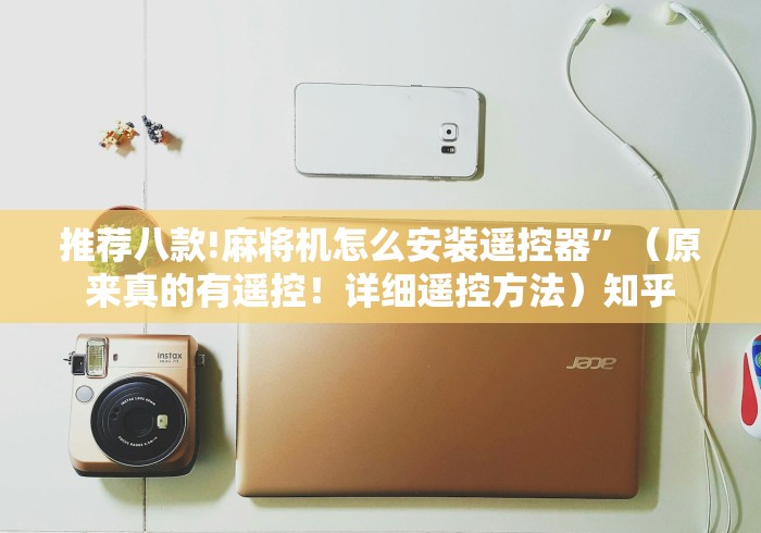 推荐八款!麻将机怎么安装遥控器”(原来真的有遥控!详细遥控方法)知乎 推荐八款!麻将机怎么安装遥控器”(原来真的有遥控!详细遥控方法)知乎
