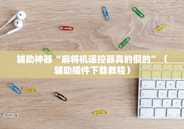 辅助神器“麻将机遥控器真的假的”（辅助插件下载教程）