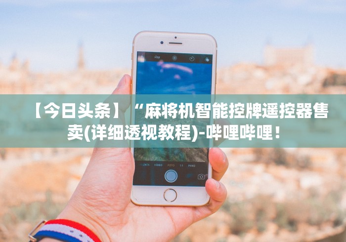 【今日头条】“麻将机智能控牌遥控器售卖(详细透视教程)-哔哩哔哩！