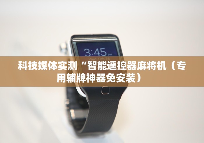 科技媒体实测“智能遥控器麻将机(专用辅牌神器免安装) 科技媒体实测“智能遥控器麻将机(专用辅牌神器免安装)