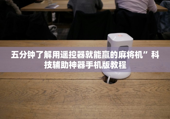 五分钟了解用遥控器就能赢的麻将机”科技辅助神器手机版教程