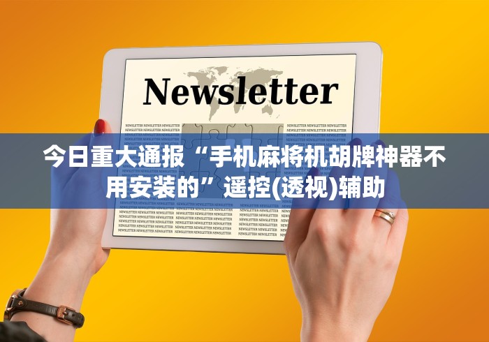 今日重大通报“手机麻将机胡牌神器不用安装的”遥控(透视)辅助