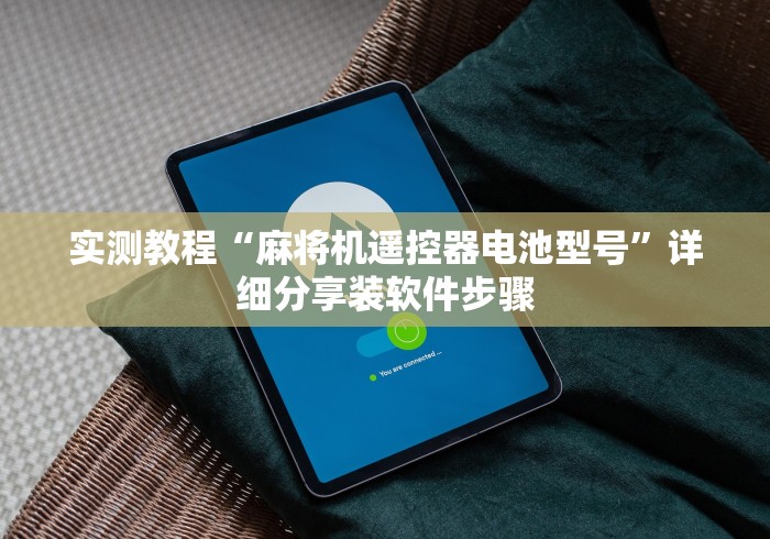 实测教程“麻将机遥控器电池型号”详细分享装软件步骤 实测教程“麻将机遥控器电池型号”详细分享装软件步骤