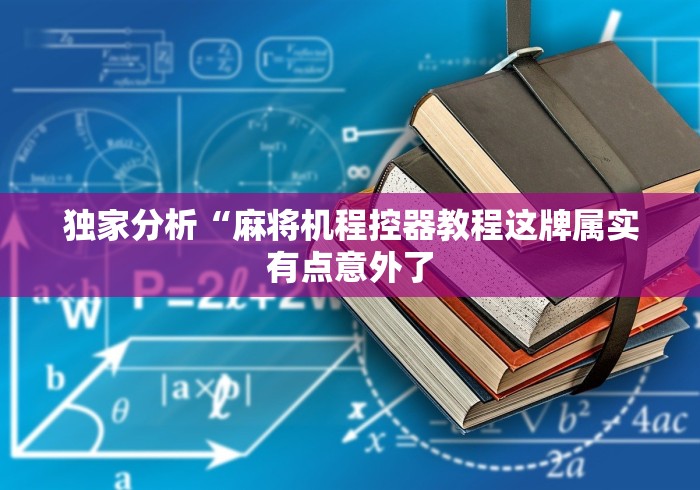 独家分析“麻将机程控器教程这牌属实有点意外了