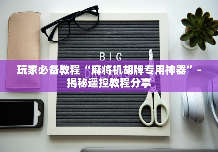 玩家必备教程“麻将机胡牌专用神器”-揭秘遥控教程分享