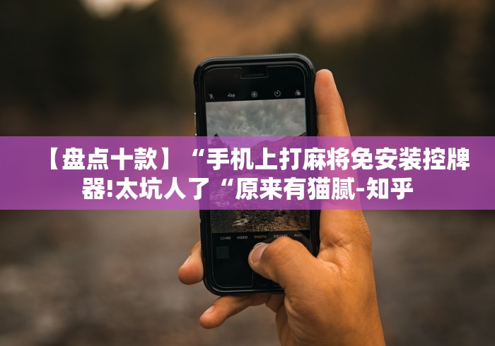 【盘点十款】“手机上打麻将免安装控牌器!太坑人了“原来有猫腻-知乎 【盘点十款】“手机上打麻将免安装控牌器!太坑人了“原来有猫腻-知乎
