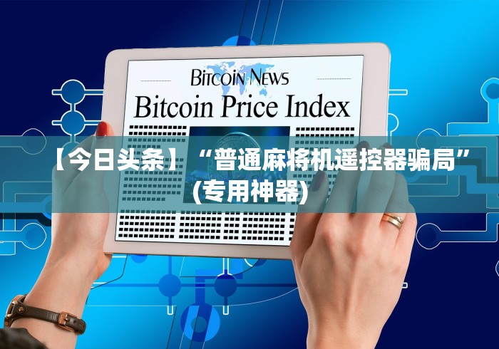 【今日头条】“普通麻将机遥控器骗局”(专用神器)