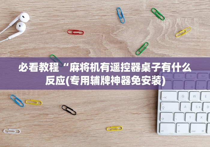 必看教程“麻将机有遥控器桌子有什么反应(专用辅牌神器免安装) 必看教程“麻将机有遥控器桌子有什么反应(专用辅牌神器免安装)