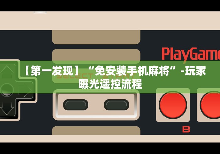 【第一发现】“免安装手机麻将”-玩家曝光遥控流程