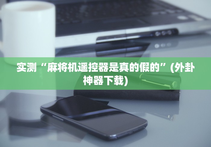 实测“麻将机遥控器是真的假的”(外卦神器下载)