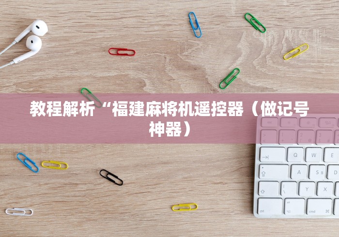 教程解析“福建麻将机遥控器(做记号神器) 教程解析“福建麻将机遥控器(做记号神器)