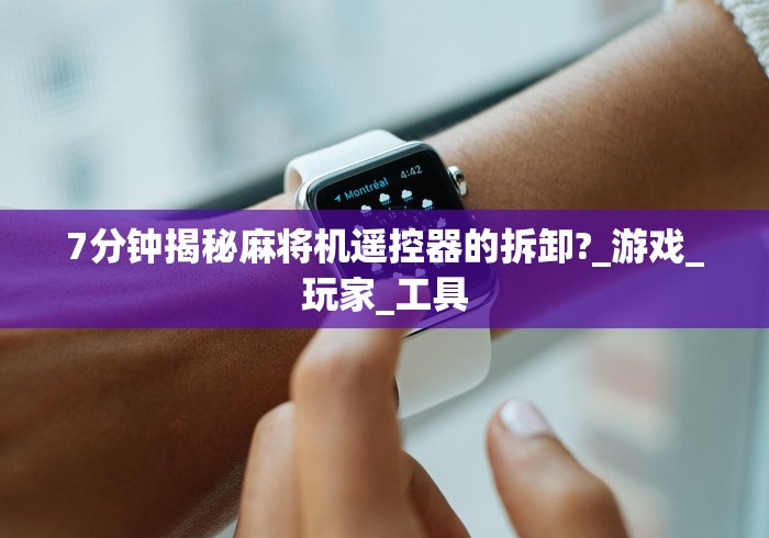 7分钟揭秘麻将机遥控器的拆卸?_游戏_玩家_工具 7分钟揭秘麻将机遥控器的拆卸?_游戏_玩家_工具