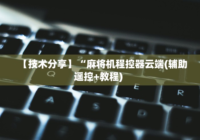 【技术分享】“麻将机程控器云端(辅助遥控+教程) 【技术分享】“麻将机程控器云端(辅助遥控+教程)