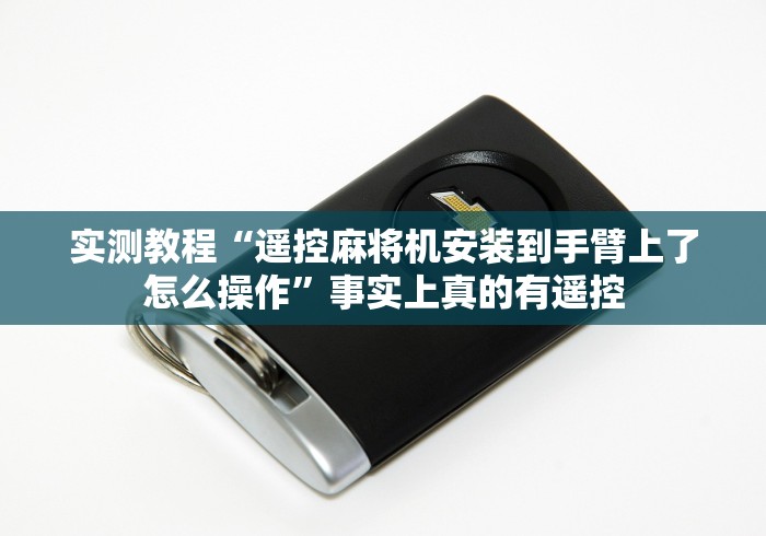 实测教程“遥控麻将机安装到手臂上了怎么操作”事实上真的有遥控 实测教程“遥控麻将机安装到手臂上了怎么操作”事实上真的有遥控