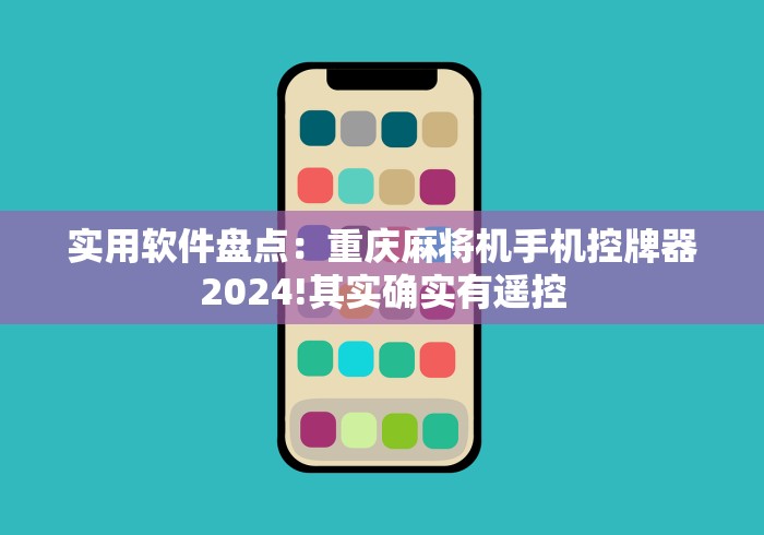 实用软件盘点:重庆麻将机手机控牌器2024!其实确实有遥控 实用软件盘点:重庆麻将机手机控牌器2024!其实确实有遥控