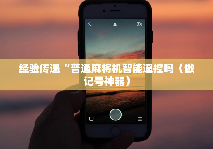 经验传递“普通麻将机智能遥控吗(做记号神器) 经验传递“普通麻将机智能遥控吗(做记号神器)