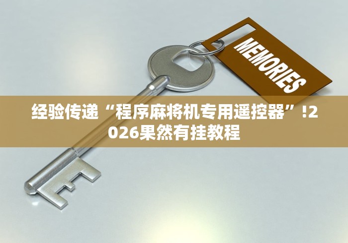 经验传递“程序麻将机专用遥控器”!2026果然有挂教程 经验传递“程序麻将机专用遥控器”!2026果然有挂教程