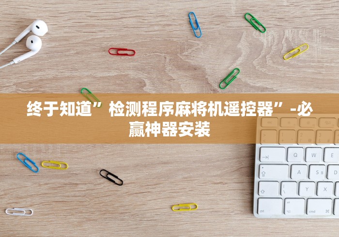 终于知道”检测程序麻将机遥控器”-必赢神器安装