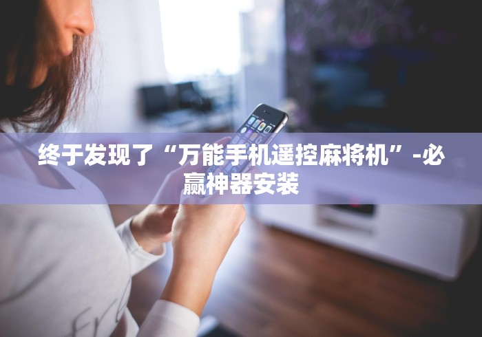 终于发现了“万能手机遥控麻将机”-必赢神器安装 终于发现了“万能手机遥控麻将机”-必赢神器安装