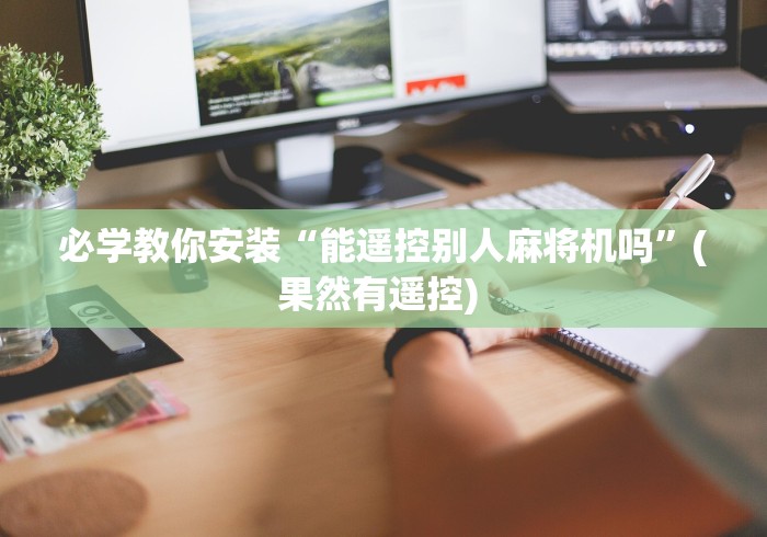 玩家必看教程“免安装麻将机控牌器手表是真的吗(其实可以调输赢)- 珂珂