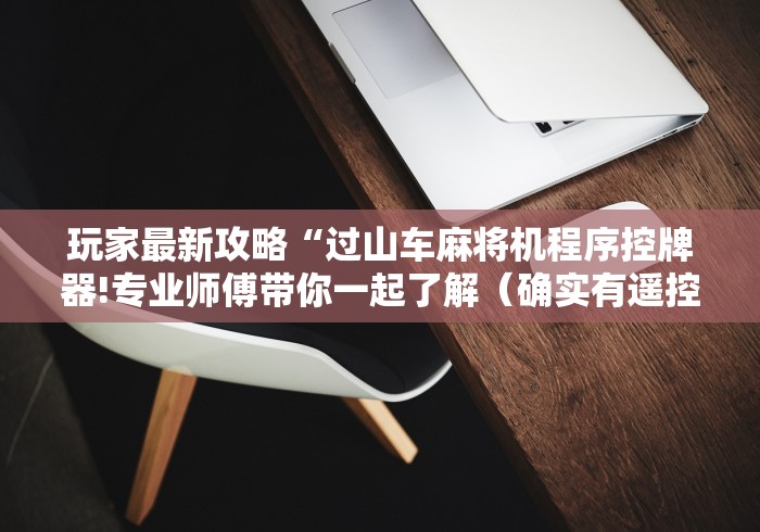 玩家最新攻略“过山车麻将机程序控牌器!专业师傅带你一起了解（确实有遥控）-知乎