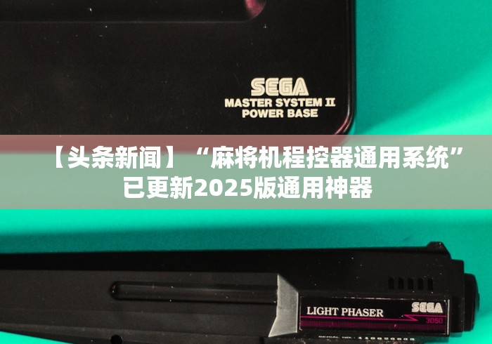 【头条新闻】“麻将机程控器通用系统”已更新2025版通用神器 【头条新闻】“麻将机程控器通用系统”已更新2025版通用神器