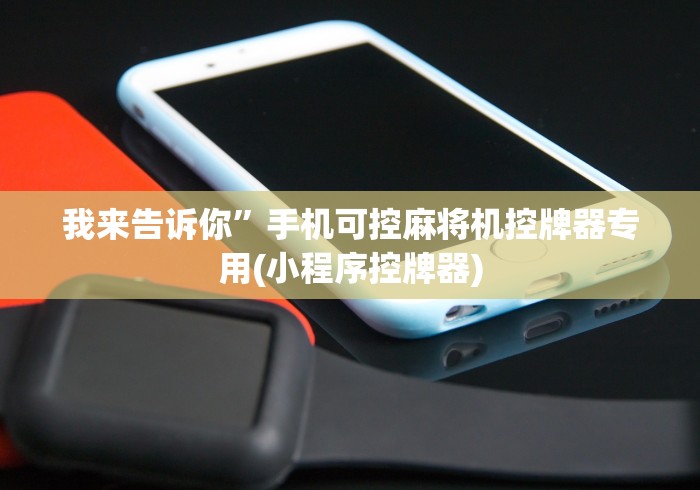我来告诉你”手机可控麻将机控牌器专用(小程序控牌器)