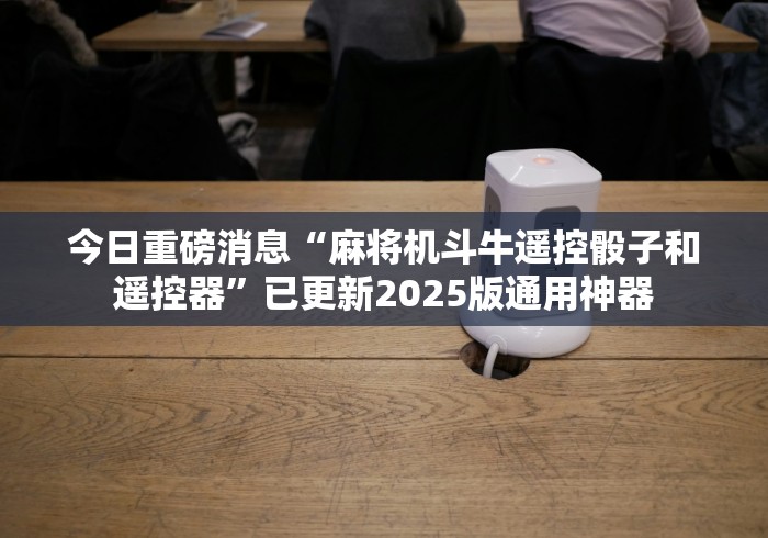 今日重磅消息“麻将机斗牛遥控骰子和遥控器”已更新2025版通用神器