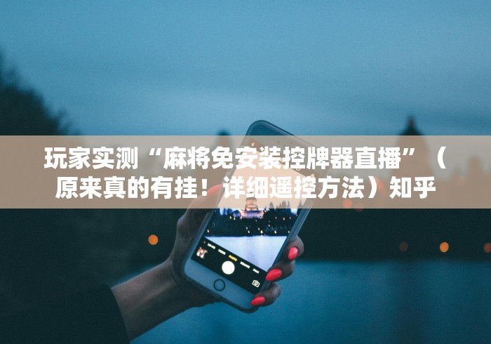 玩家实测“麻将免安装控牌器直播”(原来真的有挂!详细遥控方法)知乎 玩家实测“麻将免安装控牌器直播”(原来真的有挂!详细遥控方法)知乎