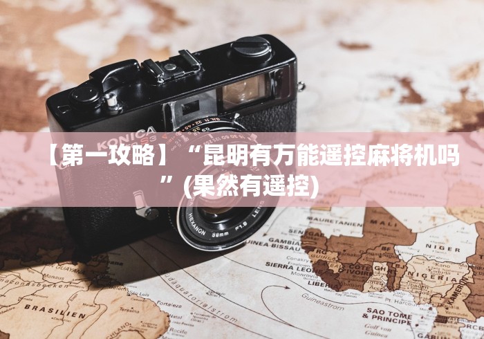【第一攻略】“昆明有万能遥控麻将机吗”(果然有遥控) 【第一攻略】“昆明有万能遥控麻将机吗”(果然有遥控)