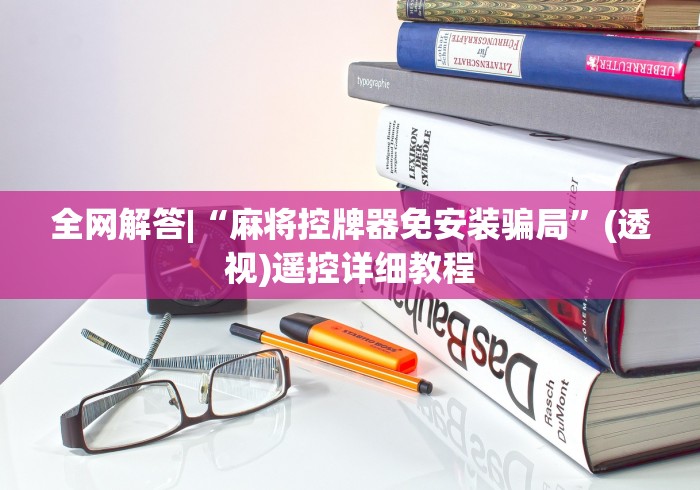 全网解答|“麻将控牌器免安装骗局”(透视)遥控详细教程