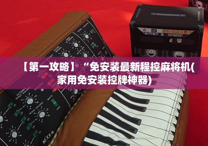 【第一攻略】“免安装最新程控麻将机(家用免安装控牌神器)