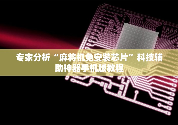 专家分析“麻将机免安装芯片”科技辅助神器手机版教程 专家分析“麻将机免安装芯片”科技辅助神器手机版教程