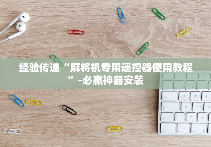 经验传递“麻将机专用遥控器使用教程”-必赢神器安装 经验传递“麻将机专用遥控器使用教程”-必赢神器安装