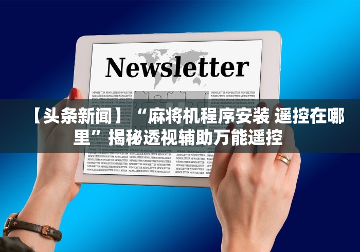 【头条新闻】“麻将机程序安装 遥控在哪里”揭秘透视辅助万能遥控 