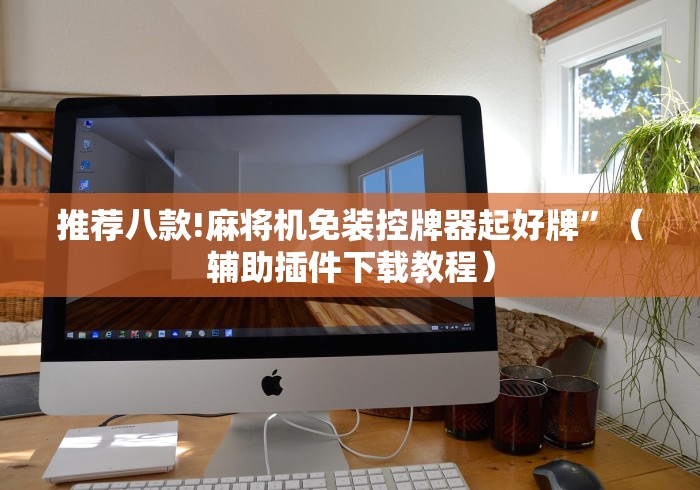 推荐八款!麻将机免装控牌器起好牌”（辅助插件下载教程）