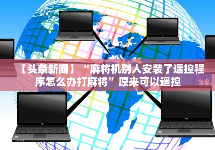 【头条新闻】“麻将机别人安装了遥控程序怎么办打麻将”原来可以遥控